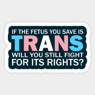 If The Fetus You Save Is Trans Will You Still Fight For Its Rights? - Pro Choice Trans Typography Sticker